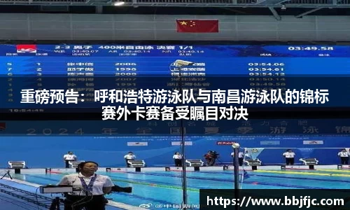 重磅预告：呼和浩特游泳队与南昌游泳队的锦标赛外卡赛备受瞩目对决
