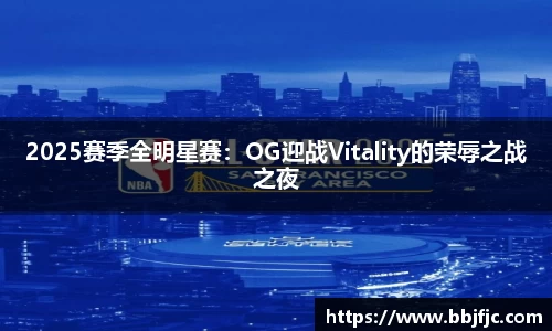 2025赛季全明星赛：OG迎战Vitality的荣辱之战之夜