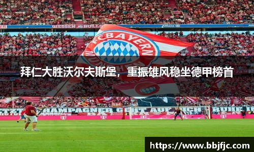 拜仁大胜沃尔夫斯堡，重振雄风稳坐德甲榜首