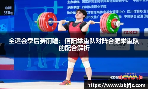 全运会季后赛前瞻：信阳举重队对阵合肥举重队的配合解析