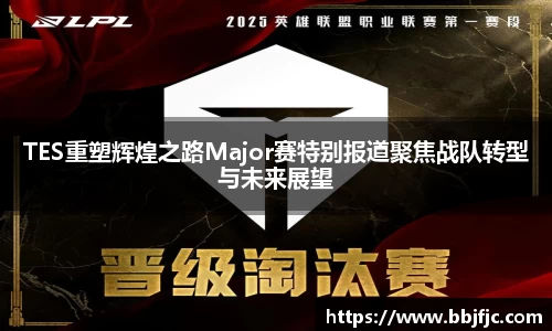 TES重塑辉煌之路Major赛特别报道聚焦战队转型与未来展望